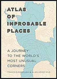 Atlas of Improbable Places : A Journey to the Worlds Most Unusual Corners (Hardcover)