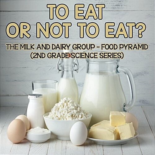 To Eat or Not to Eat? the Milk and Dairy Group - Food Pyramid: 2nd Grade Science Series (Paperback)