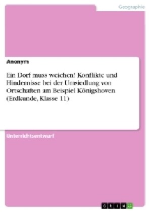 Ein Dorf muss weichen! Konflikte und Hindernisse bei der Umsiedlung von Ortschaften am Beispiel K?igshoven (Erdkunde, Klasse 11) (Paperback)