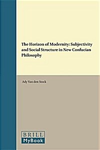 The Horizon of Modernity: Subjectivity and Social Structure in New Confucian Philosophy (Hardcover)