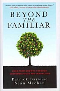 Beyond the Familiar: Long-Term Growth Through Customer Focus and Innovation (Hardcover)