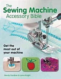 The Sewing Machine Accessory Bible: Get the Most Out of Your Machine---From Using Basic Feet to Mastering Specialty Feet (Paperback)
