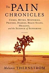 Pain Chronicles: Cures, Myths, Mysteries, Prayers, Diaries, Brain Scans, Healing, and the Science of Suffering (Paperback)