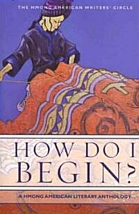 How Do I Begin?: A Hmong American Literary Anthology (Paperback)