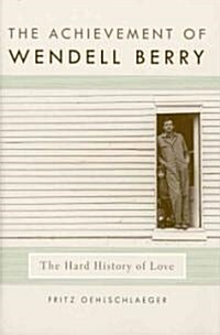 The Achievement of Wendell Berry: The Hard History of Love (Hardcover)