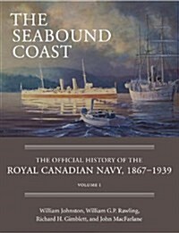 The Seabound Coast: The Official History of the Royal Canadian Navy, 1867-1939, Volume I (Hardcover)