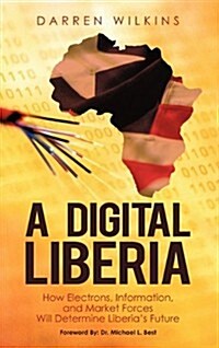 A Digital Liberia: How Electrons, Information, and Market Forces Will Determine Liberias Future (Hardcover)