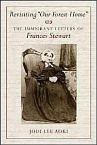 Revisiting Our Forest Home: The Immigrant Letters of Frances Stewart (Hardcover)