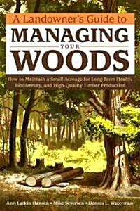 A Landowners Guide to Managing Your Woods: How to Maintain a Small Acreage for Long-Term Health, Biodiversity, and High-Quality Timber Production (Paperback)