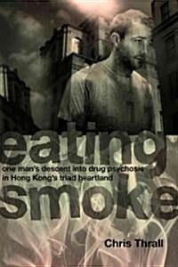 Eating Smoke: One Mans Descent Into Drug Psychosis in Hong Kongs Triad Heartland (Paperback)