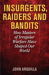 Insurgents, Raiders, and Bandits: How Masters of Irregular Warfare Have Shaped Our World (Hardcover)