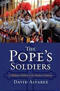 The Popes Soldiers: A Military History of the Modern Vatican (Hardcover)