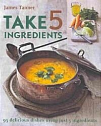 Take 5 Ingredients: 95 Delicious Dishes Using Just 5 Ingredients (Paperback)