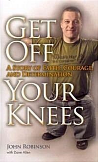 Get Off Your Knees: A Story of Faith, Courage, and Determination (Paperback)