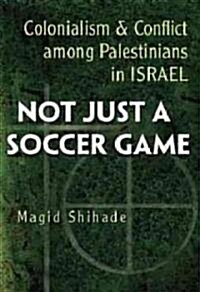 Not Just a Soccer Game: Colonialism and Conflict Among Palestinians in Israel (Hardcover)