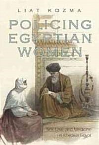 Policing Egyptian Women: Sex, Law, and Medicine in Khedival Egypt (Hardcover)