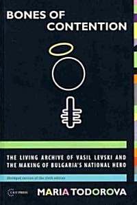 Bones of Contention: The Living Archive of Vasil Levski and the Making of Bulgarias National Hero (Paperback)