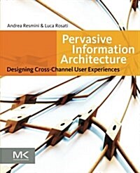 Pervasive Information Architecture: Designing Cross-Channel User Experiences (Paperback)