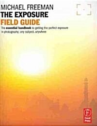 The Exposure Field Guide: The Essential Handbook to Getting the Perfect Exposure in Photography; Any Subject, Anywhere (Paperback)