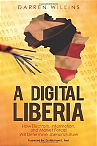 A Digital Liberia: How Electrons, Information, and Market Forces Will Determine Liberias Future (Paperback)