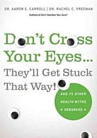 Dont Cross Your Eyes...Theyll Get Stuck That Way!: And 75 Other Health Myths Debunked (Paperback)