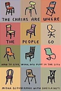 The Chairs Are Where the People Go: How to Live, Work, and Play in the City (Paperback)
