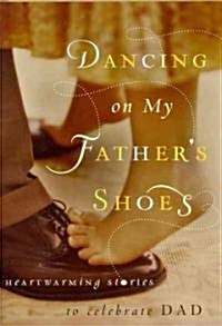 Dancing on My Fathers Shoes: Heartwarming Stories to Celebrate Dad (Hardcover)