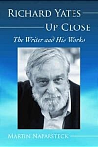 Richard Yates Up Close: The Writer and His Works (Paperback)