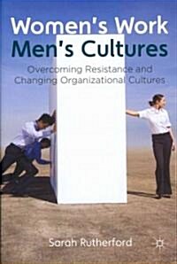 Womens Work, Mens Cultures : Overcoming Resistance and Changing Organizational Cultures (Hardcover)