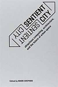 Sentient City: Ubiquitous Computing, Architecture, and the Future of Urban Space (Paperback)