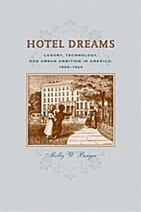 Hotel Dreams: Luxury, Technology, and Urban Ambition in America, 1829-1929 (Hardcover)
