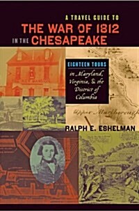 A Travel Guide to the War of 1812 in the Chesapeake: Eighteen Tours in Maryland, Virginia, and the District of Columbia (Paperback)