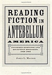 Reading Fiction in Antebellum America: Informed Response and Reception Histories, 1820-1865 (Hardcover, New)