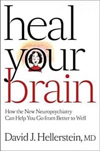 Heal Your Brain: How the New Neuropsychiatry Can Help You Go from Better to Well (Hardcover)