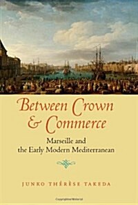 Between Crown and Commerce: Marseille and the Early Modern Mediterranean (Hardcover)