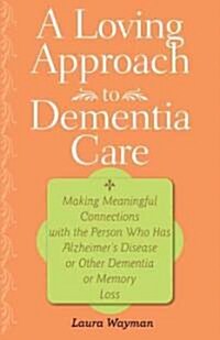 A Loving Approach to Dementia Care: Making Meaningful Connections with the Person Who Has Alzheimers Disease or Other Dementia or Memory Loss (Paperback)