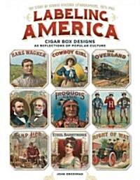 Labeling America: Popular Culture on Cigar Box Labels: The Story of George Schlegel Lithographers, 1849-1971 (Hardcover)