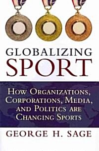 Globalizing Sport : How Organizations, Corporations, Media, and Politics are Changing Sport (Paperback)