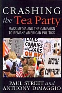 Crashing the Tea Party: Mass Media and the Campaign to Remake American Politics (Paperback)