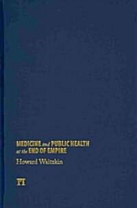 Medicine and Public Health at the End of Empire (Hardcover, 1st)