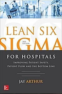 Lean Six SIGMA for Hospitals: Improving Patient Safety, Patient Flow and the Bottom Line, Second Edition (Paperback, 2)