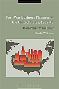 Post-War Business Planners in the United States, 1939-48 : The Rise of the Corporate Moderates (Hardcover)