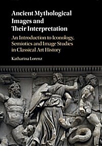 Ancient Mythological Images and Their Interpretation : An Introduction to Iconology, Semiotics and Image Studies in Classical Art History (Hardcover)