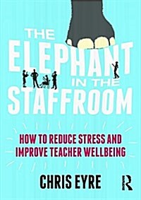 The Elephant in the Staffroom : How to Reduce Stress and Improve Teacher Wellbeing (Paperback)