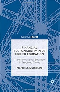 Financial Sustainability in US Higher Education : Transformational Strategy in Troubled Times (Hardcover, 1st ed. 2016)