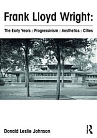 Frank Lloyd Wright : the Early Years : Progressivism : Aesthetics : Cities (Hardcover)