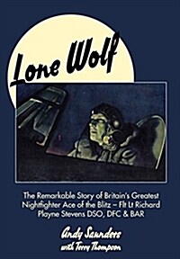 Lone Wolf : The Remarkable Story of Britains Greatest Nightfighter Ace of the Blitz - Flt Lt Richard Playne Stevens DSO, DFC & Bar (Hardcover)