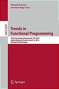 Trends in Functional Programming: 16th International Symposium, Tfp 2015, Sophia Antipolis, France, June 3-5, 2015. Revised Selected Papers (Paperback, 2016)