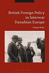 Britain and Interwar Danubian Europe : Foreign Policy and Security Challenges, 1919-1936 (Hardcover)