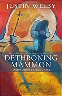 Dethroning Mammon: Making Money Serve Grace : The Archbishop of Canterbury’s Lent Book 2017 (Paperback)